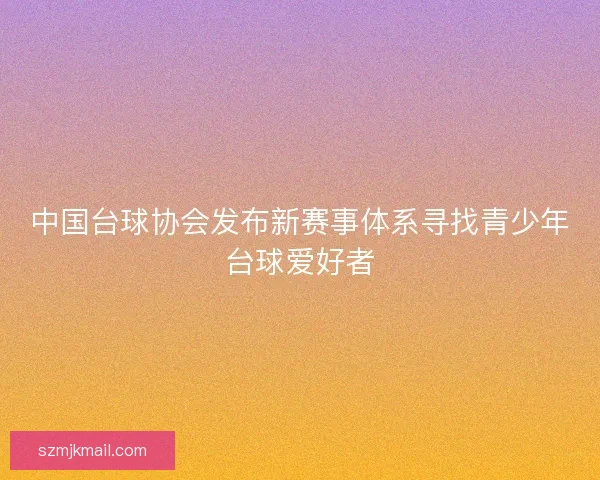 中国台球协会发布新赛事体系寻找青少年台球爱好者