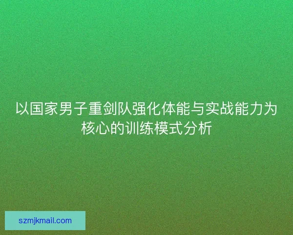 以国家男子重剑队强化体能与实战能力为核心的训练模式分析